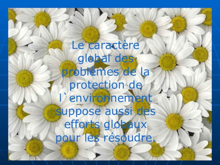 Le caractère global des problèmes de la protection de l`environnement suppose aussi