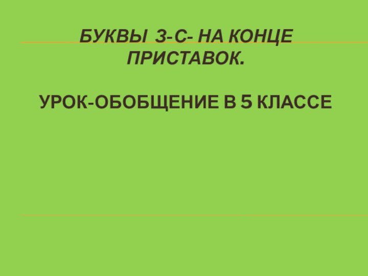 Буквы З-С- на конце приставок.  Урок-ОБОБЩЕНИЕ в 5 классе