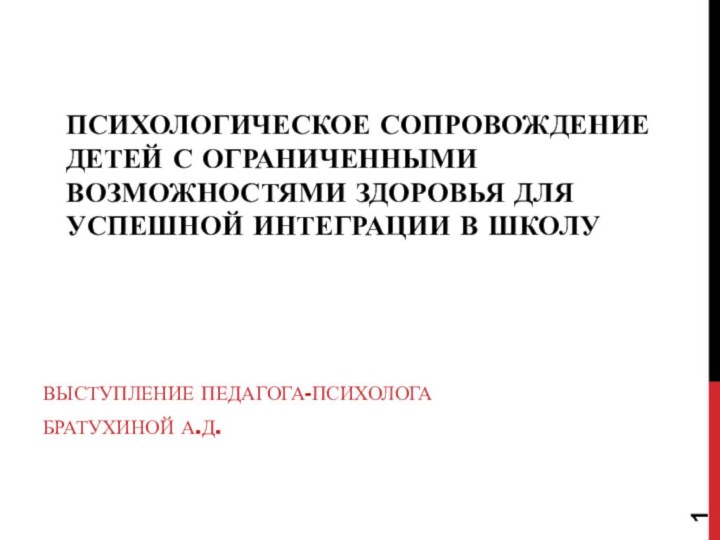 Психологическое сопровождение детей с ограниченными возможностями здоровья для успешной интеграции в школуВыступление педагога-психологаБратухиной А.Д.