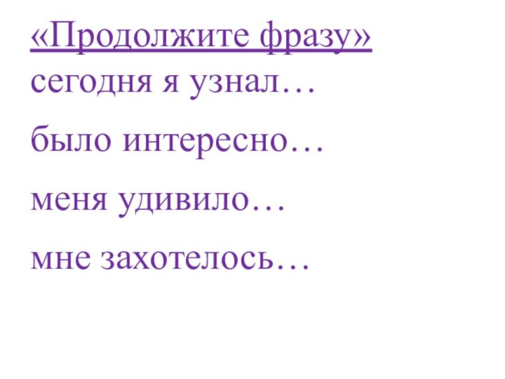 «Продолжите фразу»сегодня я узнал…было интересно…меня удивило…мне захотелось…