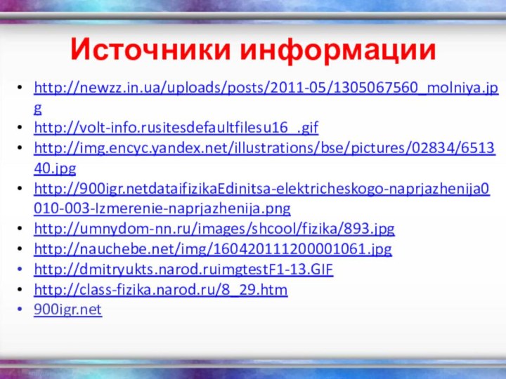 Источники информацииhttp://newzz.in.ua/uploads/posts/2011-05/1305067560_molniya.jpghttp://volt-info.rusitesdefaultfilesu16_.gifhttp://img.encyc.yandex.net/illustrations/bse/pictures/02834/651340.jpghttp://dataifizikaEdinitsa-elektricheskogo-naprjazhenija0010-003-Izmerenie-naprjazhenija.pnghttp://umnydom-nn.ru/images/shcool/fizika/893.jpghttp://nauchebe.net/img/160420111200001061.jpghttp://dmitryukts.narod.ruimgtestF1-13.GIFhttp://class-fizika.narod.ru/8_29.htm