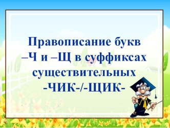 Презентация по русскому языку Буквы Ч-Щ в суффиксах существительных - ЧИК, - ЩИК