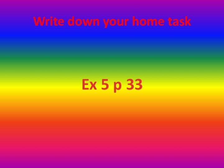 Write down your home taskEx 5 p 33