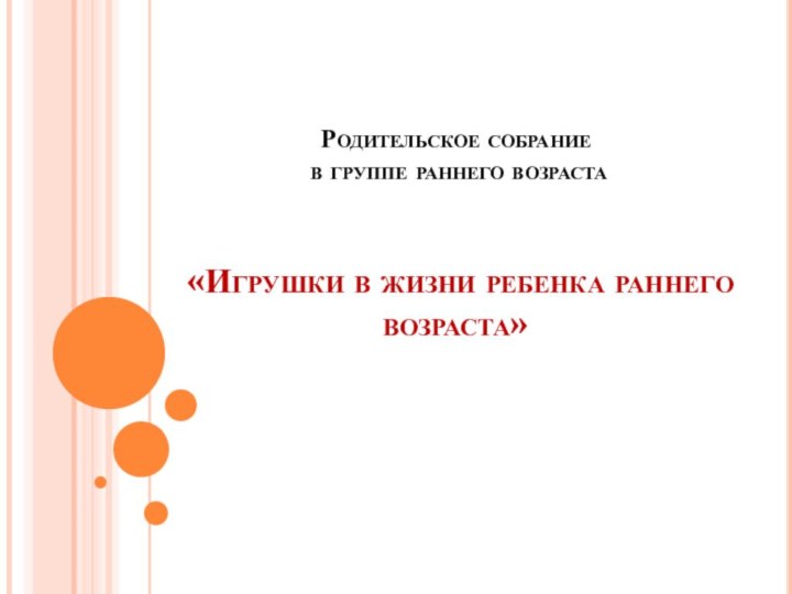 Родительское собрание  в группе раннего возраста    «Игрушки в жизни ребенка раннего возраста»