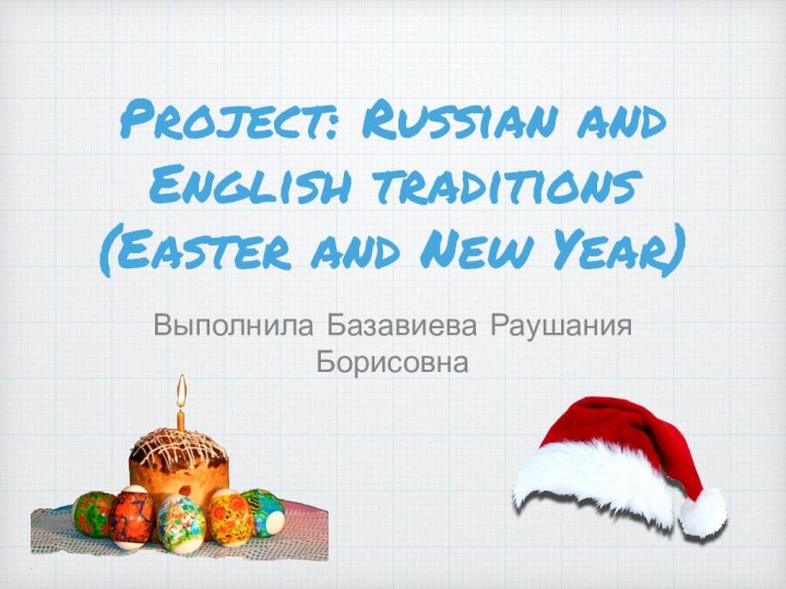 Project: Russian and English traditions (Easter and New Year)Выполнила Базавиева Раушания Борисовна