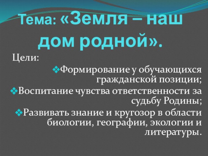 Тема: «Земля – наш дом родной».Цели: Формирование у обучающихся гражданской позиции;Воспитание чувства