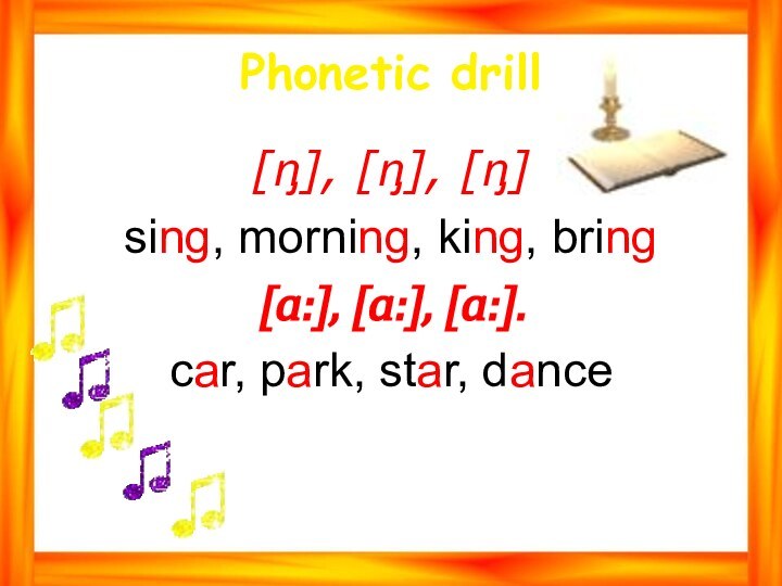 Phonetic drill [ᶇ], [ᶇ], [ᶇ] sing, morning, king, bring[ɑ:], [ɑ:], [ɑ:].car, park, star, dance