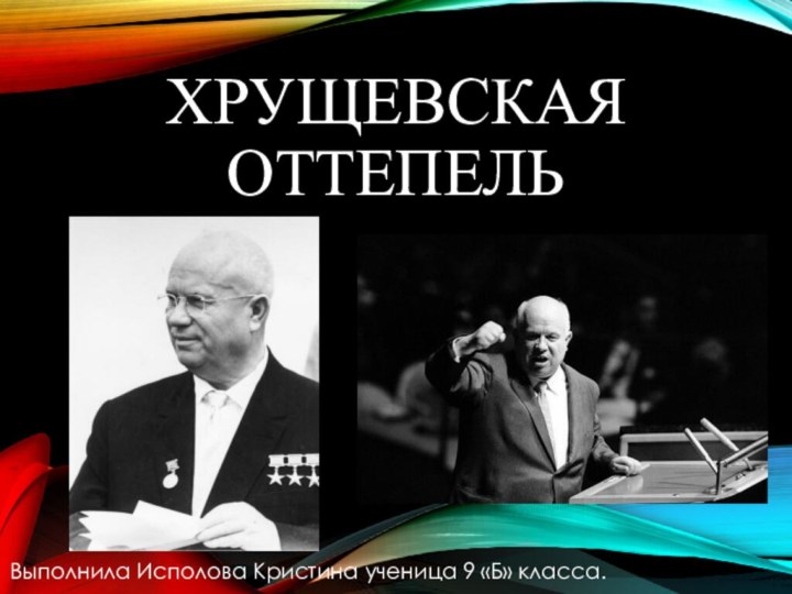 ХРУЩЕВСКАЯ ОТТЕПЕЛЬВыполнила Исполова Кристина ученица 9 «Б» класса.