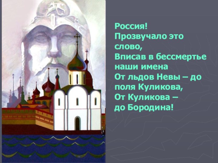 Россия!Прозвучало это слово,Вписав в бессмертье наши именаОт льдов Невы – до поля Куликова,От Куликова –до Бородина!