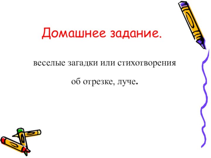 Домашнее задание.веселые загадки или стихотворенияоб отрезке, луче.