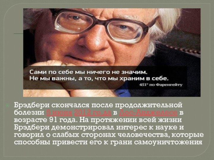 Брэдбери скончался после продолжительной болезни 5 июня 2012 го.да в Лос-Анджелесе в