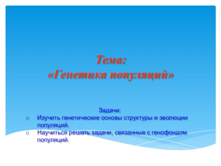 Тема: «Генетика популяций»Задачи:Изучить генетические основы структуры и эволюции популяций. Научиться решать задачи, связанные с генофондом популяций.