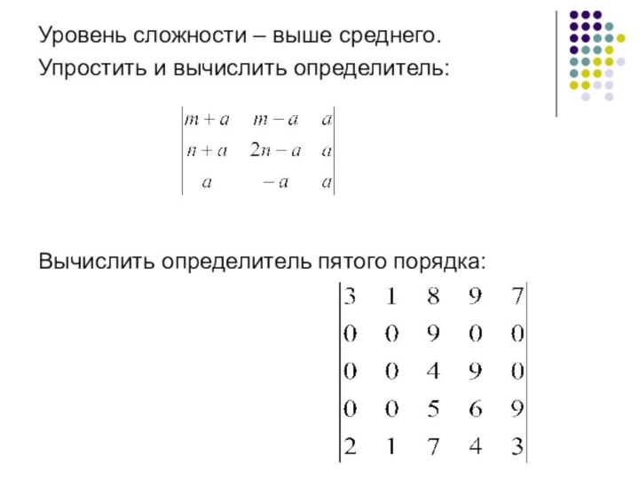 Уровень сложности – выше среднего.Упростить и вычислить определитель:Вычислить определитель пятого порядка: