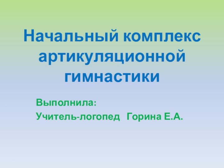 Начальный комплекс артикуляционной гимнастикиВыполнила:Учитель-логопед  Горина Е.А.