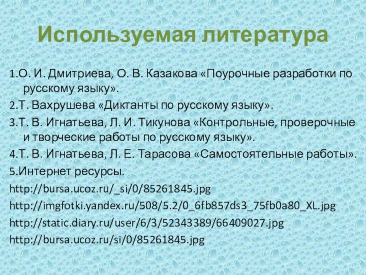 Используемая литература1.О. И. Дмитриева, О. В. Казакова «Поурочные разработки по русскому языку».2.Т.