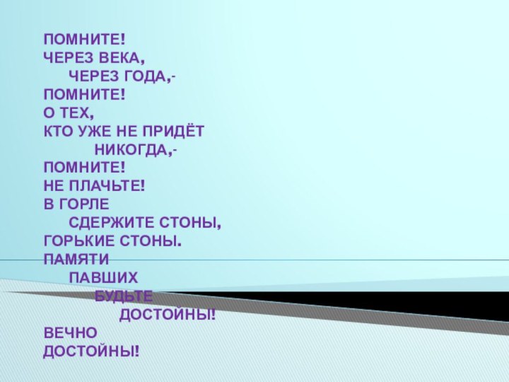 ПОМНИТЕ! ЧЕРЕЗ ВЕКА, 	ЧЕРЕЗ ГОДА,- ПОМНИТЕ! О ТЕХ, КТО УЖЕ НЕ ПРИДЁТ