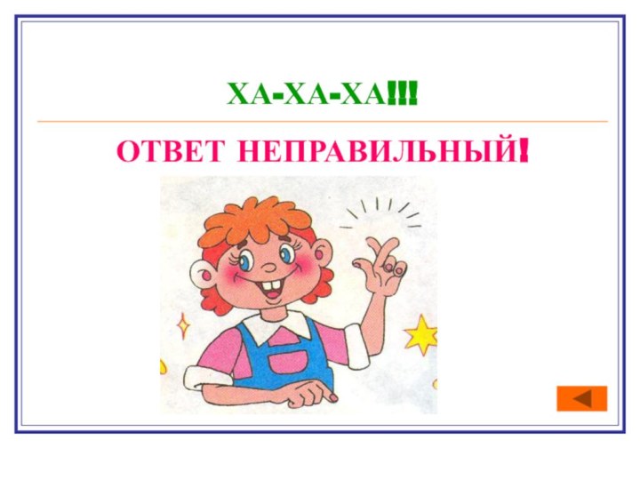 ХА-ХА-ХА!!!ОТВЕТ НЕПРАВИЛЬНЫЙ!