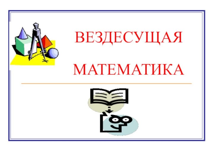 ВЕЗДЕСУЩАЯ  МАТЕМАТИКА