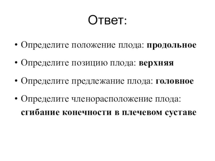 Ответ: Определите положение плода: продольное Определите позицию плода: верхняяОпределите предлежание плода: головное