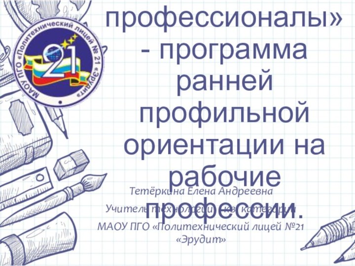 Тетёркина Елена АндреевнаУчитель технологии, I кв. категорииМАОУ ПГО «Политехнический лицей №21 «Эрудит»«Молодые