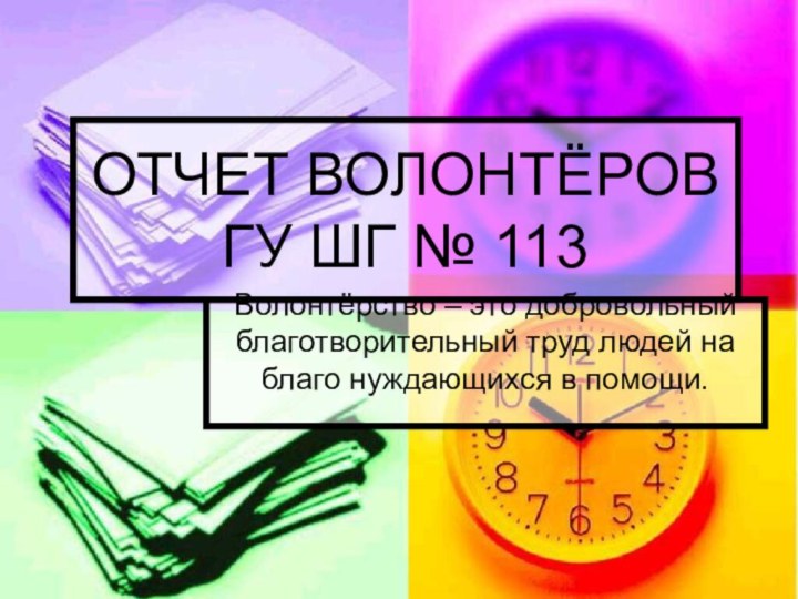 ОТЧЕТ ВОЛОНТЁРОВ ГУ ШГ № 113Волонтёрство – это добровольный благотворительный труд людей