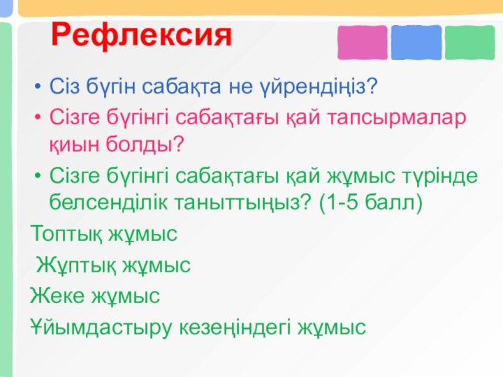 Рефлексия Сіз бүгін сабақта не үйрендіңіз?Сізге бүгінгі сабақтағы қай тапсырмалар қиын болды?Сізге