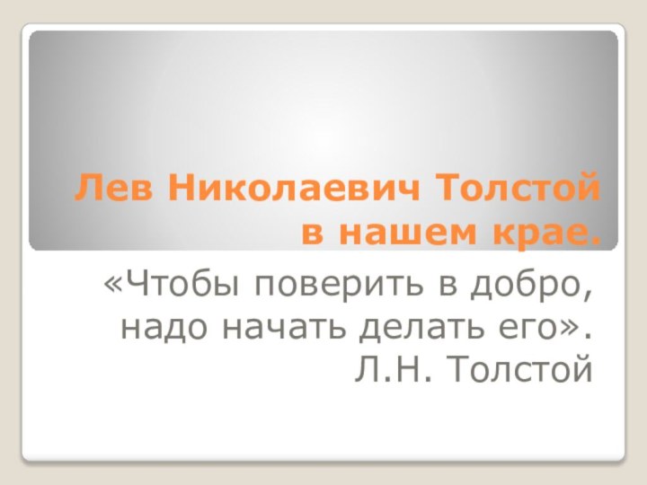 Лев Николаевич Толстой в нашем крае.«Чтобы поверить в добро, надо начать делать его».Л.Н. Толстой