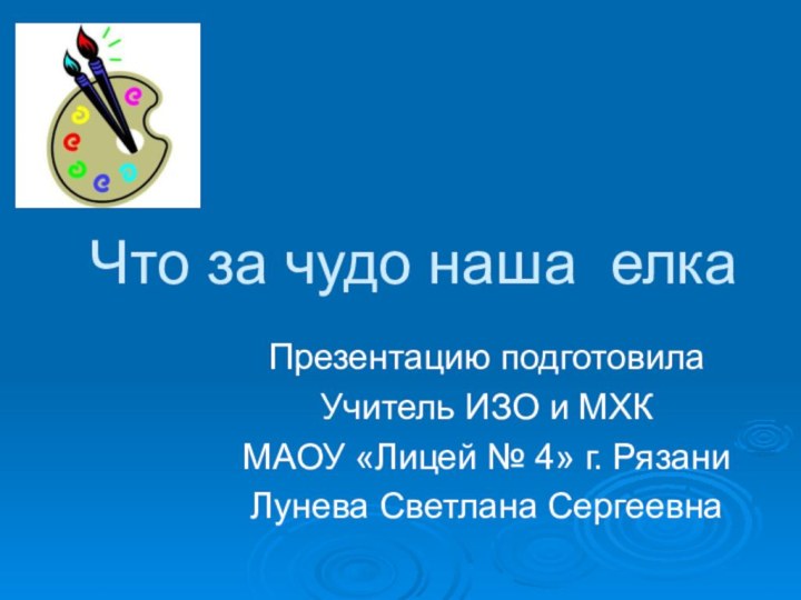 Что за чудо наша елкаПрезентацию подготовила Учитель ИЗО и МХКМАОУ «Лицей №