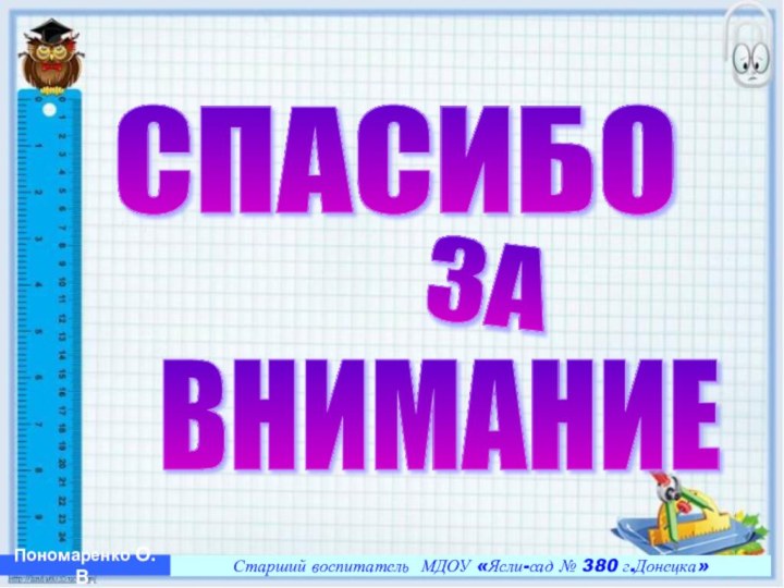 Старший воспитатель МДОУ «Ясли-сад № 380 г.Донецка»Старший воспитатель МДОУ «Ясли-сад № 380 г.Донецка»Пономаренко О.В.СПАСИБОЗАВНИМАНИЕ