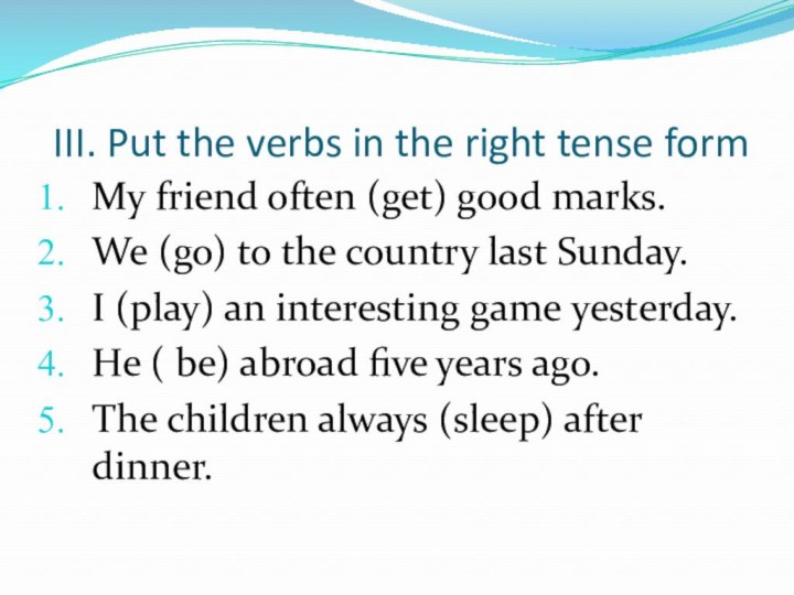 III. Put the verbs in the right tense formMy friend often