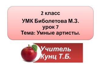 Презентация-конспект урока№7 Умные артисты. 2 класс. УМК Биболетова М.З. и др.