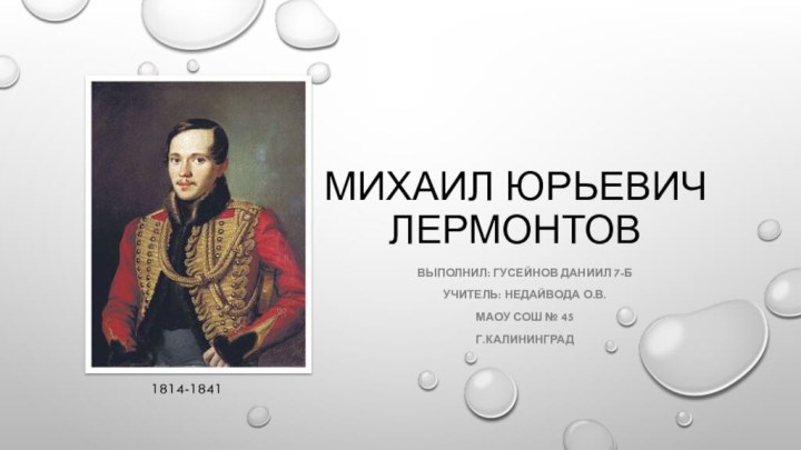 Михаил Юрьевич ЛермонтоввЫПОЛНил: гусейнов даниил 7-бУчитель: Недайвода О.В.Маоу сош № 45Г.Калининград1814-1841