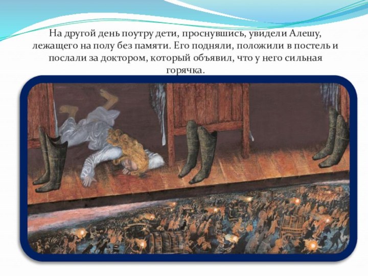 На другой день поутру дети, проснувшись, увидели Алешу, лежащего на полу без