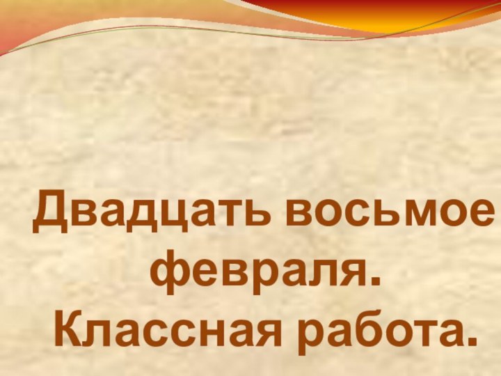 Двадцать восьмое февраля. Классная работа.