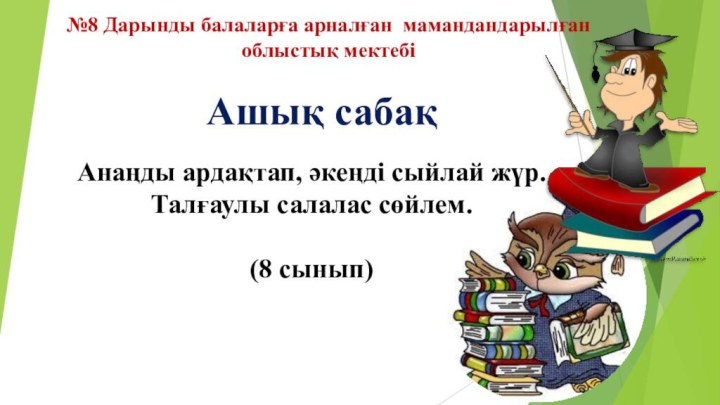 №8 Дарынды балаларға арналған мамандандарылған облыстық мектебі Ашық сабақАнаңды ардақтап, әкеңді сыйлай жүр.Талғаулы салалас сөйлем.(8 сынып)