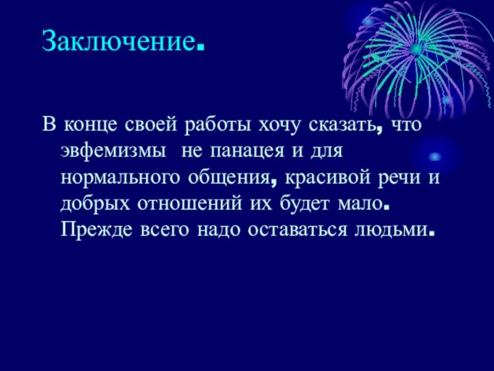 Заключение. В конце своей работы хочу сказать, что эвфемизмы не панацея и