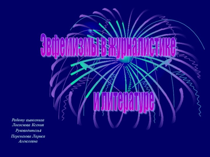 Работу выполнила Лососкова КсенияРуководитель:Перепелова Лариса АлексеевнаЭвфемизмы в журналистике и литературе