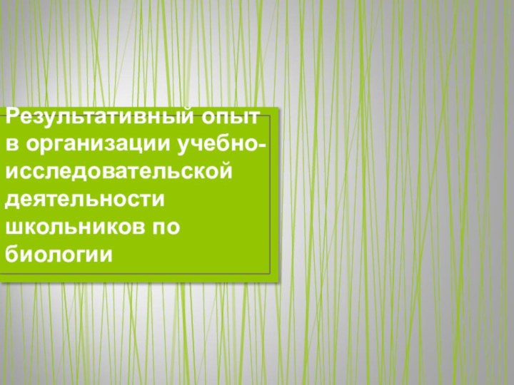 Результативный опыт в организации учебно-исследовательской деятельности школьников по биологии