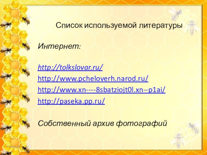 Список используемой литературы Интернет: http://tolkslovar.ru/http://www.pcheloverh.narod.ru/http://www.xn----8sbatziojt0l.xn--p1ai/http://paseka.pp.ru/Собственный архив фотографий