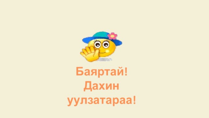 Баяртай!Дахин уулзатараа!