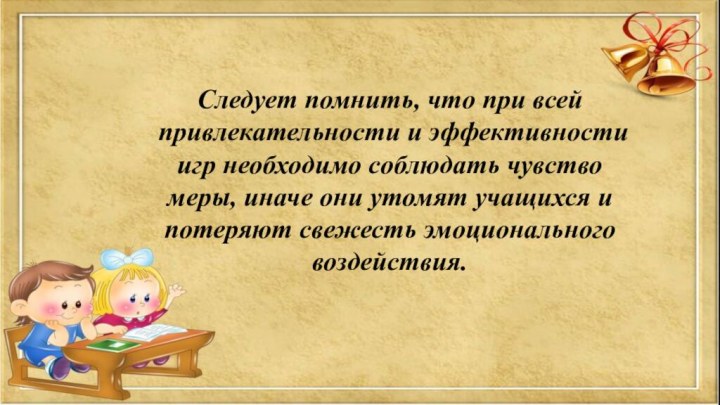 Следует помнить, что при всей привлекательности и эффективности игр необходимо соблюдать чувство