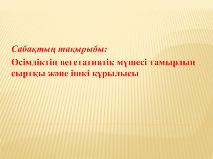 Сабақтың тақырыбы: Өсімдіктің вегетативтік мүшесі тамырдың сыртқы және ішкі құрылысы