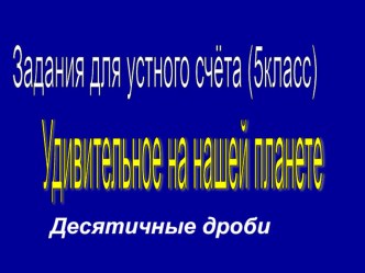 Задания для устного счёта в 5 классе Удивительное на нашей планете по теме Десятичные дроби