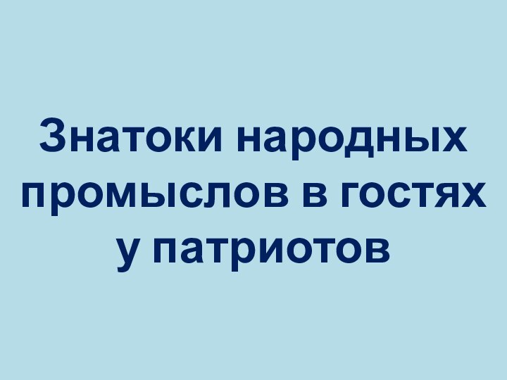 Знатоки народных промыслов в гостях у патриотов