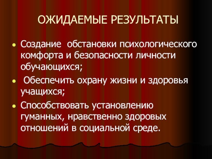 ОЖИДАЕМЫЕ РЕЗУЛЬТАТЫСоздание обстановки психологического комфорта и безопасности личности обучающихся; Обеспечить охрану жизни