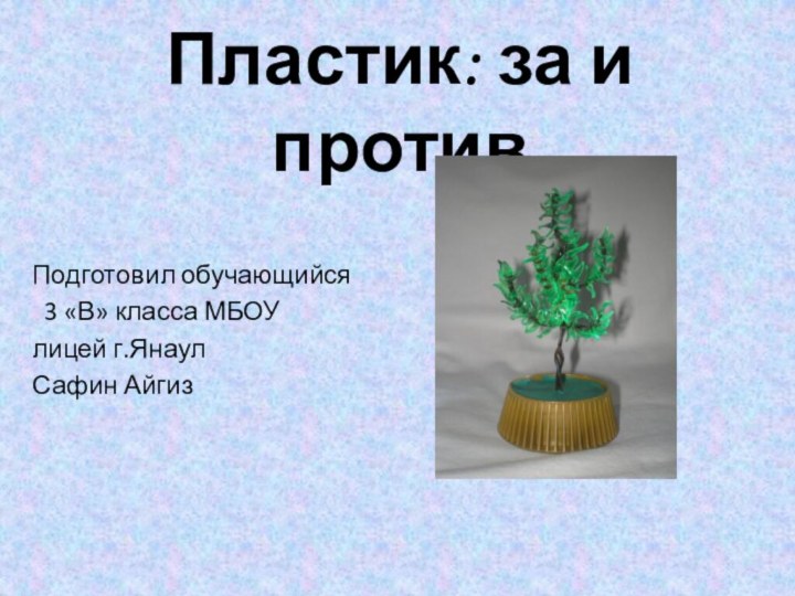 Пластик: за и противПодготовил обучающийся 3 «В» класса МБОУ лицей г.ЯнаулСафин Айгиз