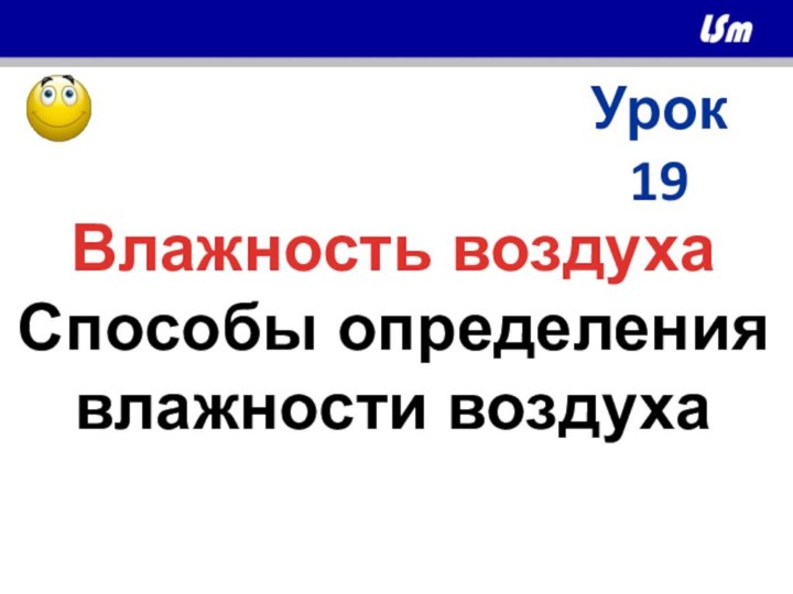 Урок 19Влажность воздухаСпособы определениявлажности воздуха