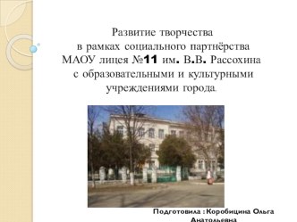 Презентация Развитие творчества в рамках социального партнёрства МАОУ лицея №11 им. В.В. Рассохина с образовательными и культурными учреждениями города.