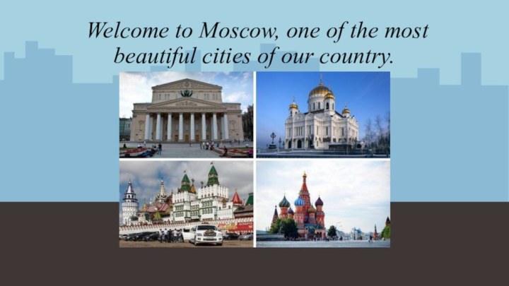 Welcome to Moscow, one of the most beautiful cities of our country.