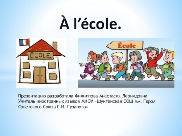 À l’école.Презентацию разработала Филиппова Анастасия ЛеонидовнаУчитель иностранных языков МКОУ «Шунгенская СОШ им.